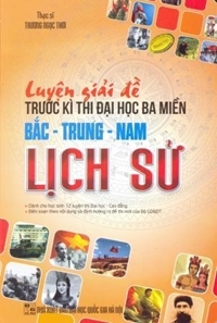 -luyen-giai-de-truoc-ky-thi-dai-hoc-3-mien-bac-trung-nam-lich-su